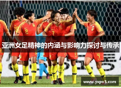 亚洲女足精神的内涵与影响力探讨与传承