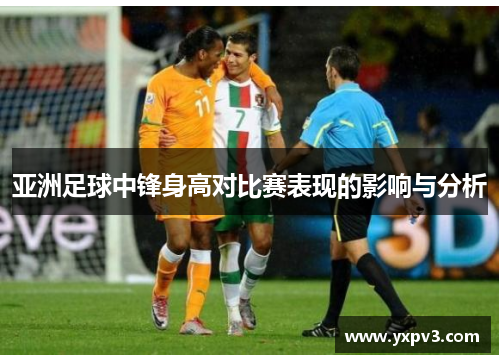 亚洲足球中锋身高对比赛表现的影响与分析