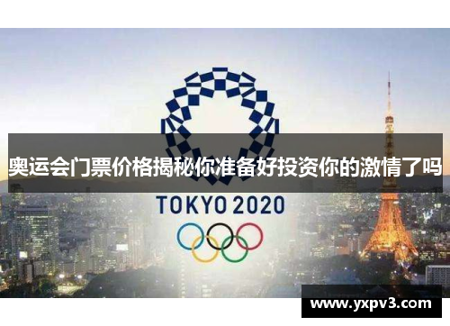 奥运会门票价格揭秘你准备好投资你的激情了吗